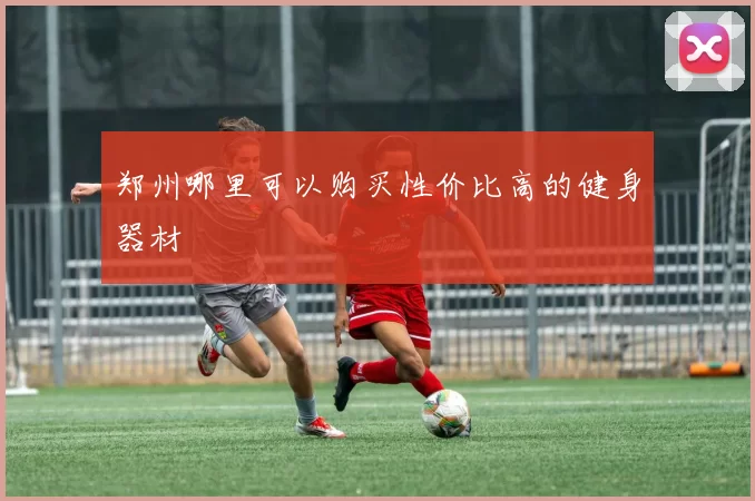郑州哪里可以购买性价比高的健身器材