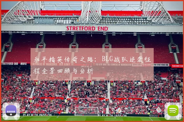 和平精英传奇之路：BLG战队逆袭征程全景回顾与分析