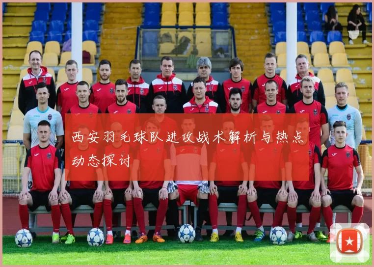 西安羽毛球队进攻战术解析与热点动态探讨