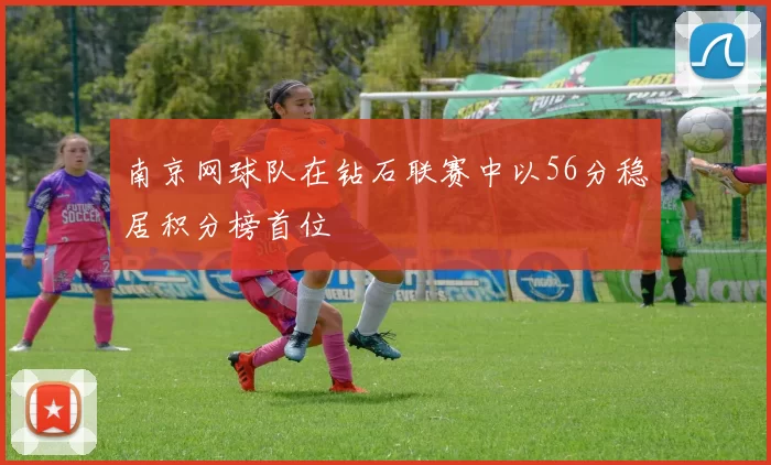 南京网球队在钻石联赛中以56分稳居积分榜首位