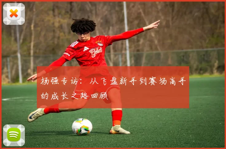 杨强专访：从飞盘新手到赛场高手的成长之路回顾