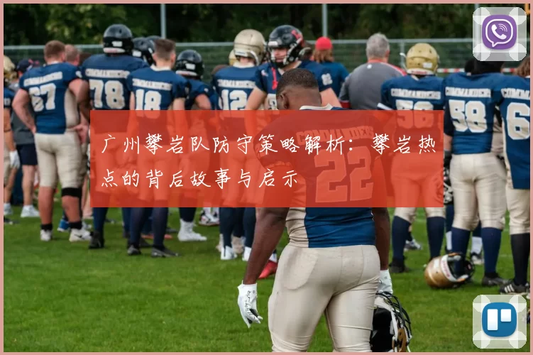 广州攀岩队防守策略解析：攀岩热点的背后故事与启示