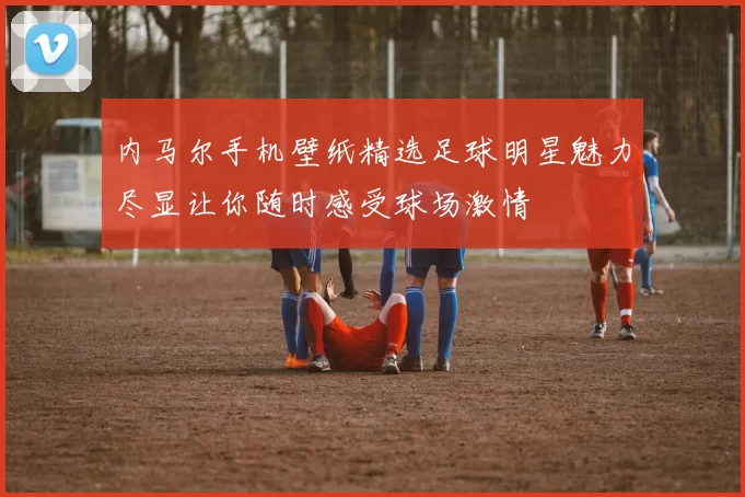 内马尔手机壁纸精选足球明星魅力尽显让你随时感受球场激情