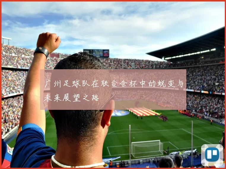广州足球队在联合会杯中的蜕变与未来展望之路