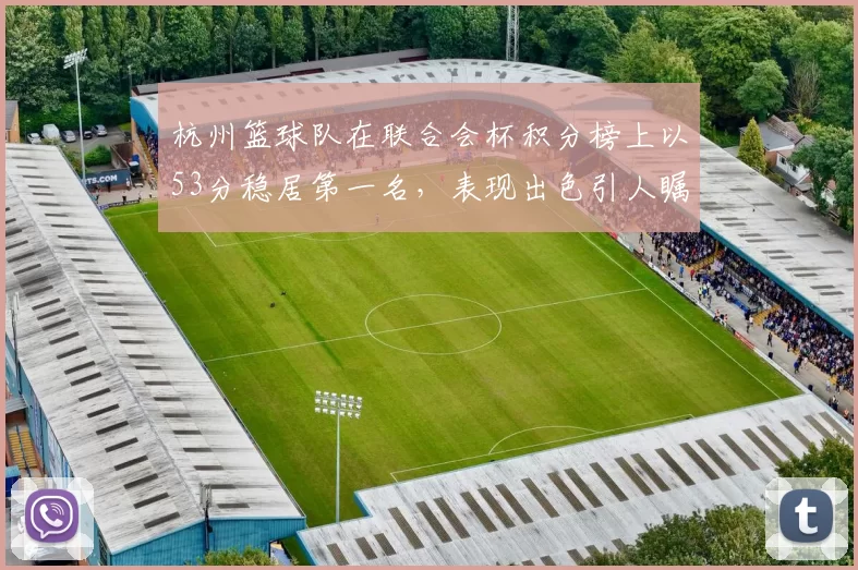 杭州篮球队在联合会杯积分榜上以53分稳居第一名，表现出色引人瞩目