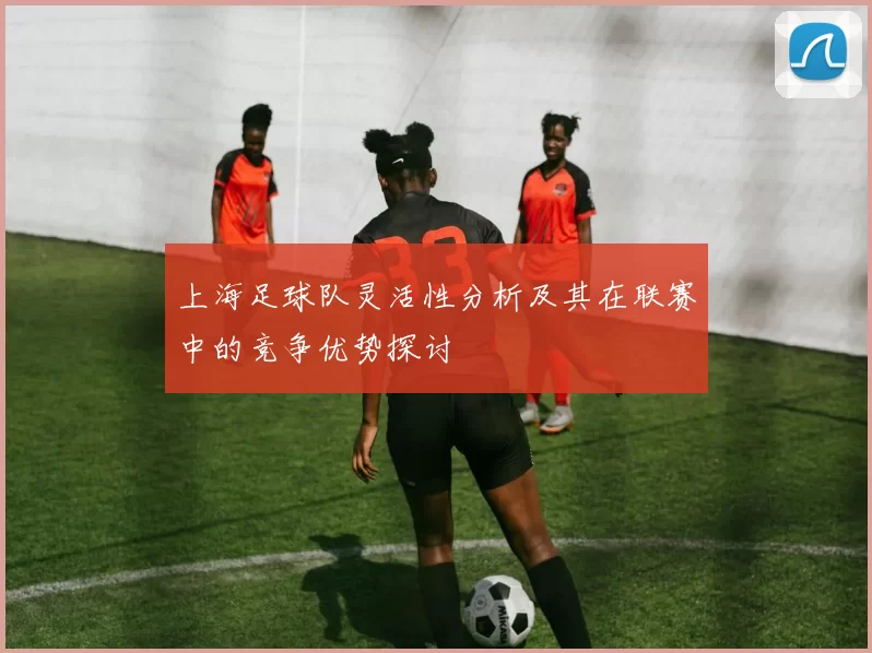 上海足球队灵活性分析及其在联赛中的竞争优势探讨