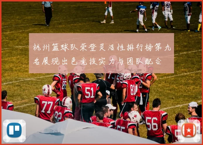 杭州篮球队荣登灵活性排行榜第九名展现出色竞技实力与团队配合