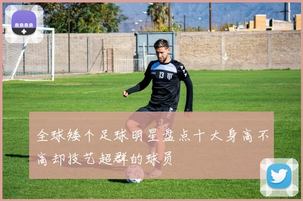 全球矮个足球明星盘点十大身高不高却技艺超群的球员