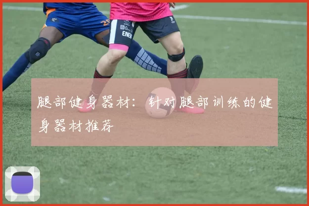 腿部健身器材：针对腿部训练的健身器材推荐