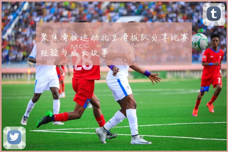 聚焦滑板运动北京滑板队分享比赛经验与成长故事