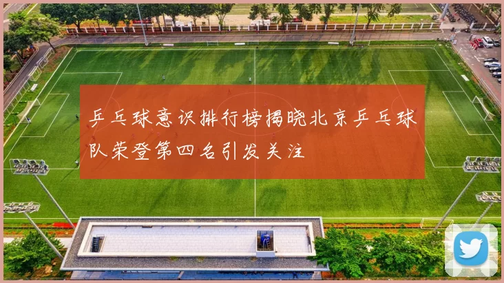 乒乓球意识排行榜揭晓北京乒乓球队荣登第四名引发关注