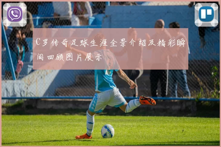 C罗传奇足球生涯全景介绍及精彩瞬间回顾图片展示