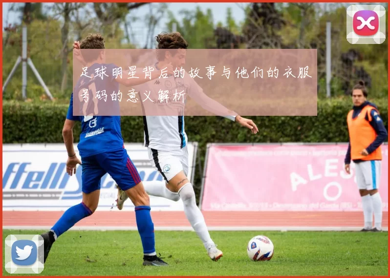 足球明星背后的故事与他们的衣服号码的意义解析
