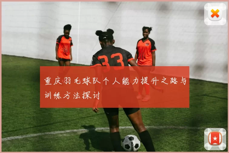 重庆羽毛球队个人能力提升之路与训练方法探讨