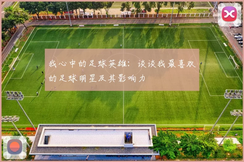 我心中的足球英雄：谈谈我最喜欢的足球明星及其影响力