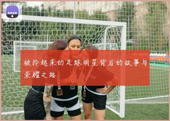 被拎起来的足球明星背后的故事与荣耀之路