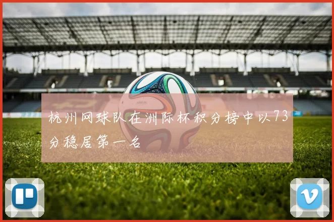 杭州网球队在洲际杯积分榜中以73分稳居第一名