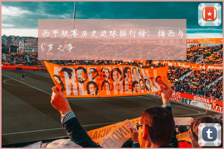 西甲联赛历史进球排行榜：梅西与C罗之争