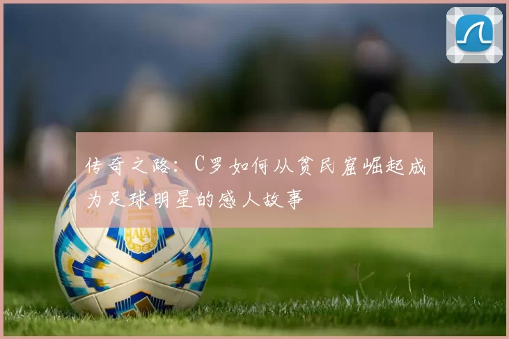 传奇之路：C罗如何从贫民窟崛起成为足球明星的感人故事