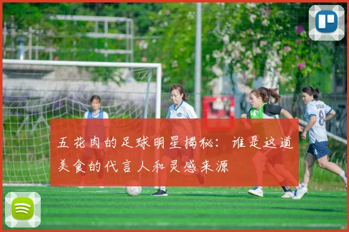五花肉的足球明星揭秘：谁是这道美食的代言人和灵感来源