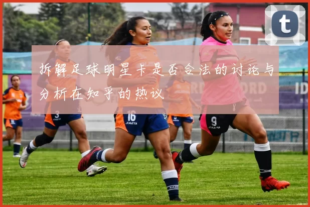拆解足球明星卡是否合法的讨论与分析在知乎的热议