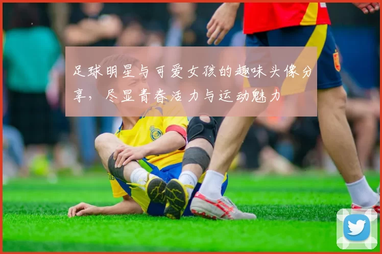 足球明星与可爱女孩的趣味头像分享，尽显青春活力与运动魅力