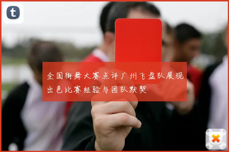 全国街舞大赛点评广州飞盘队展现出色比赛经验与团队默契