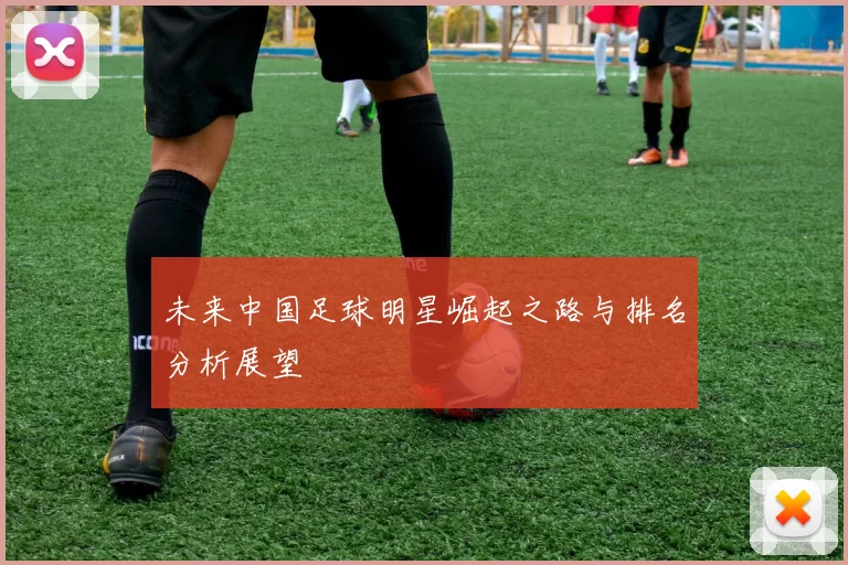 未来中国足球明星崛起之路与排名分析展望