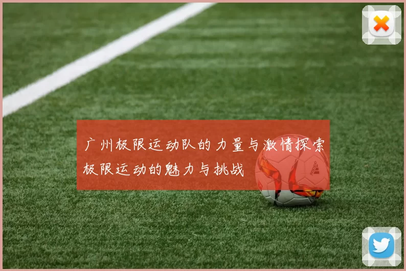广州极限运动队的力量与激情探索极限运动的魅力与挑战