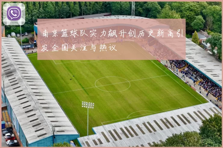 南京篮球队实力飙升创历史新高引发全国关注与热议