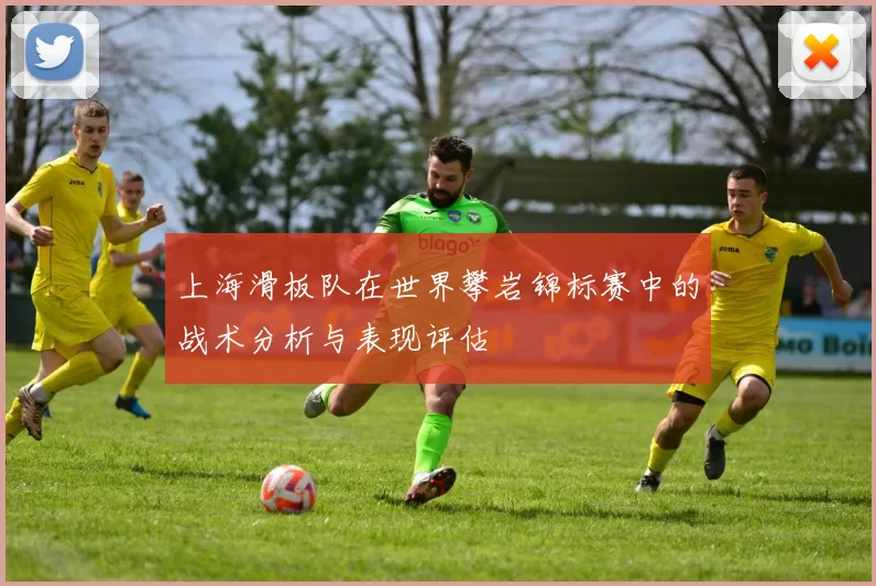 上海滑板队在世界攀岩锦标赛中的战术分析与表现评估