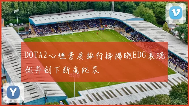 DOTA2心理素质排行榜揭晓EDG表现优异创下新高纪录