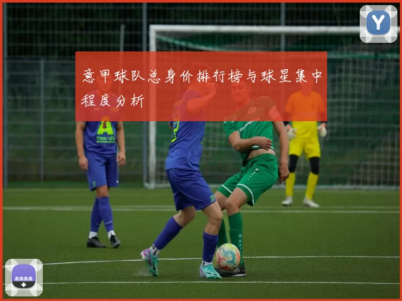 意甲球队总身价排行榜与球星集中程度分析