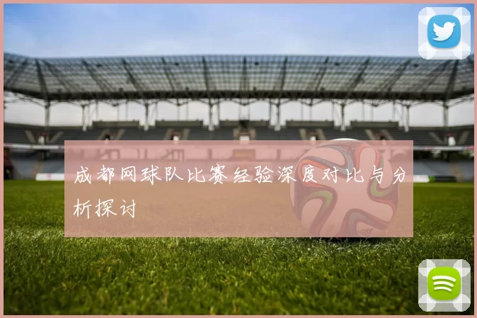 成都网球队比赛经验深度对比与分析探讨