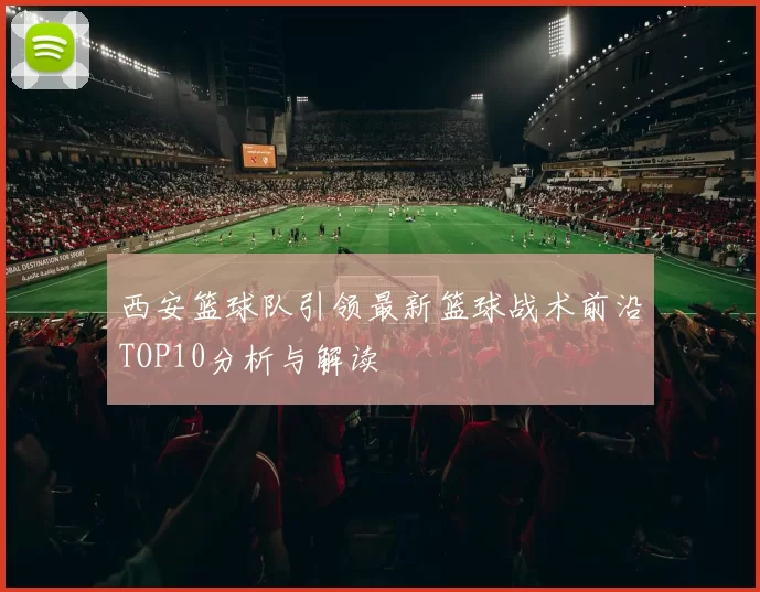 西安篮球队引领最新篮球战术前沿TOP10分析与解读