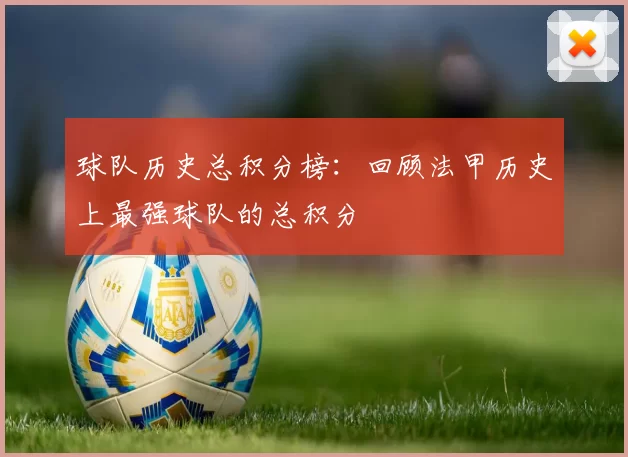 球队历史总积分榜：回顾法甲历史上最强球队的总积分