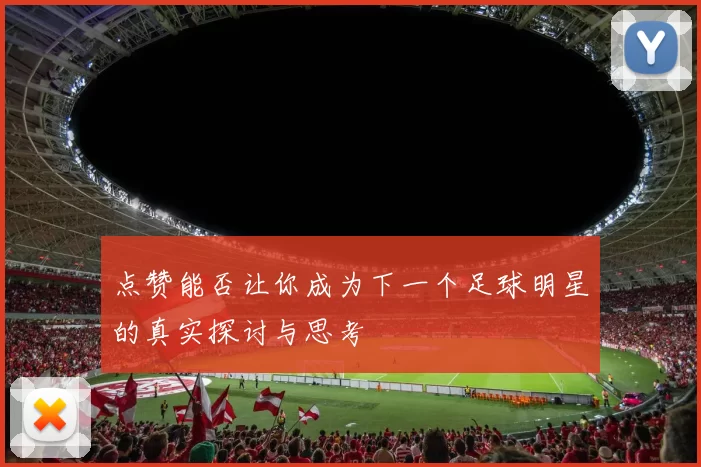点赞能否让你成为下一个足球明星的真实探讨与思考