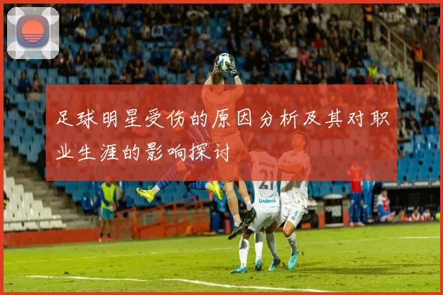 足球明星受伤的原因分析及其对职业生涯的影响探讨