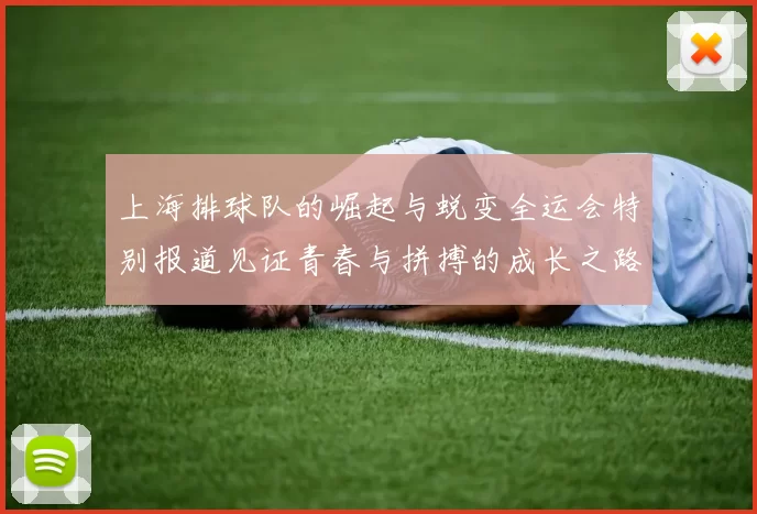 上海排球队的崛起与蜕变全运会特别报道见证青春与拼搏的成长之路