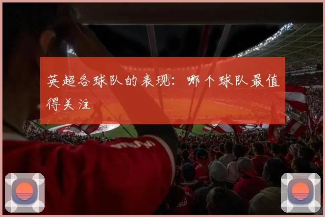 英超各球队的表现：哪个球队最值得关注