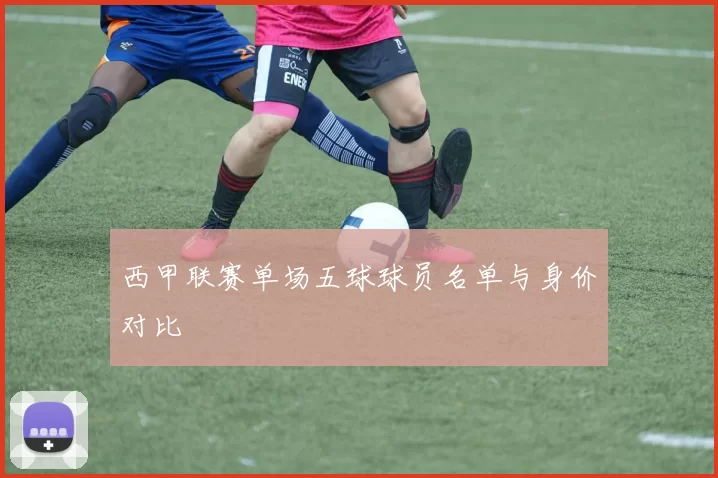 西甲联赛单场五球球员名单与身价对比