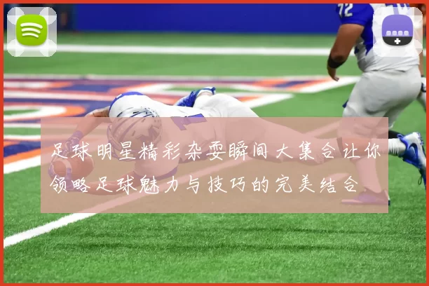 足球明星精彩杂耍瞬间大集合让你领略足球魅力与技巧的完美结合