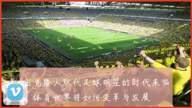 当克隆人取代足球明星的时代来临，体育世界将如何变革与发展