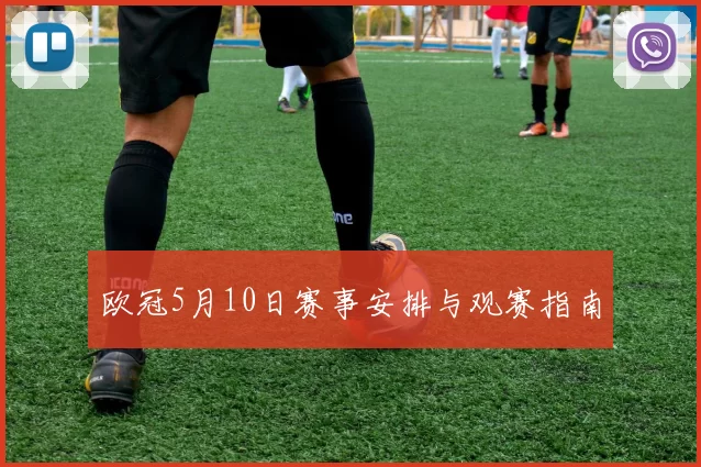 欧冠5月10日赛事安排与观赛指南