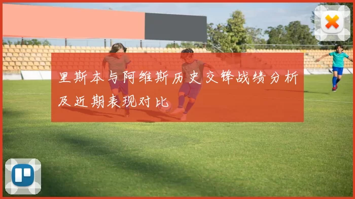 里斯本与阿维斯历史交锋战绩分析及近期表现对比