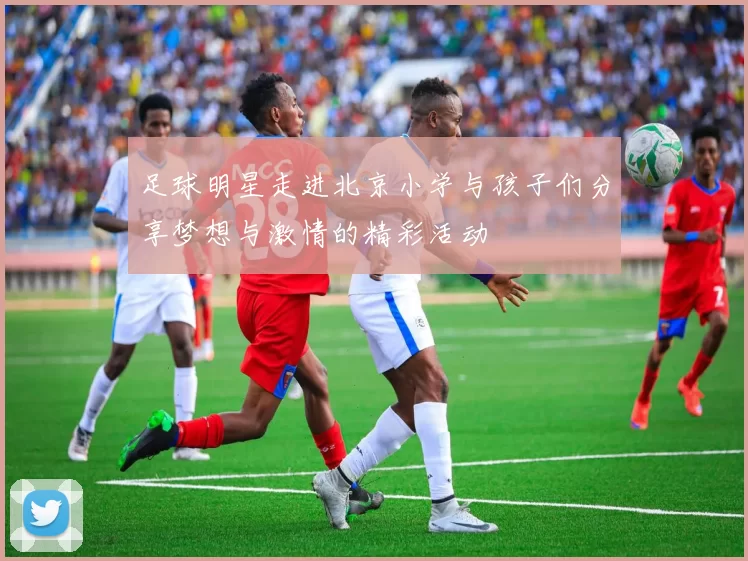 足球明星走进北京小学与孩子们分享梦想与激情的精彩活动