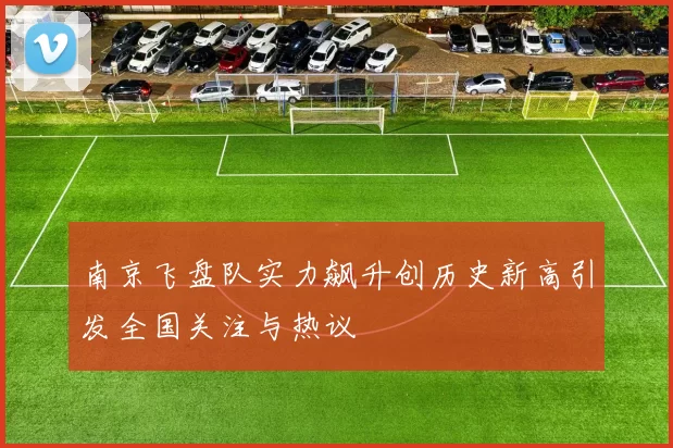 南京飞盘队实力飙升创历史新高引发全国关注与热议