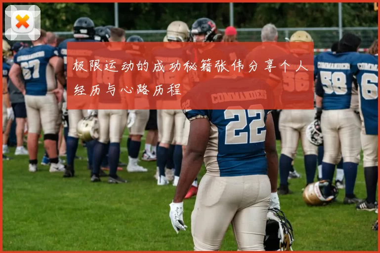 极限运动的成功秘籍张伟分享个人经历与心路历程