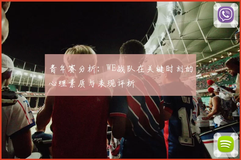 青年赛分析：WE战队在关键时刻的心理素质与表现评析