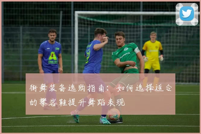 街舞装备选购指南：如何选择适合的攀岩鞋提升舞蹈表现
